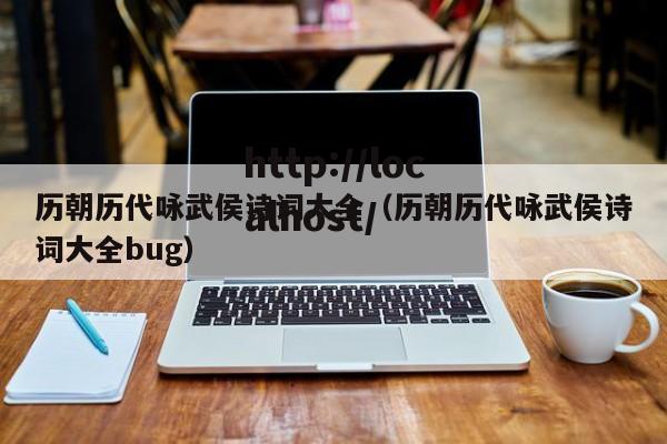 历朝历代咏武侯诗词大全（历朝历代咏武侯诗词大全bug）