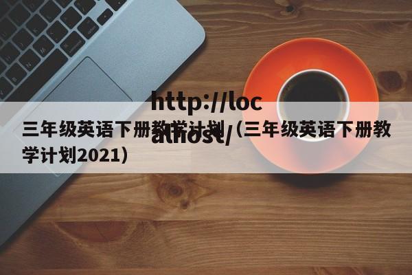 三年级英语下册教学计划（三年级英语下册教学计划2021）