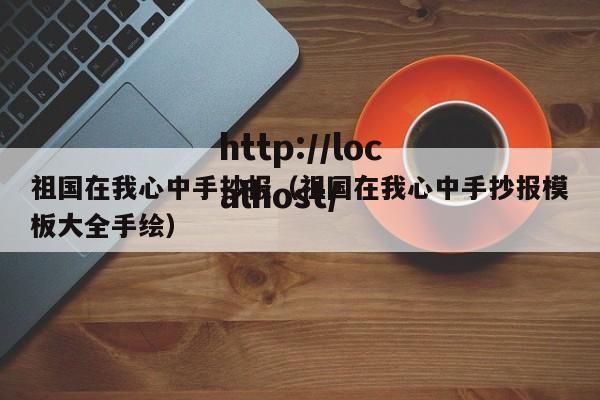 祖国在我心中手抄报（祖国在我心中手抄报模板大全手绘）