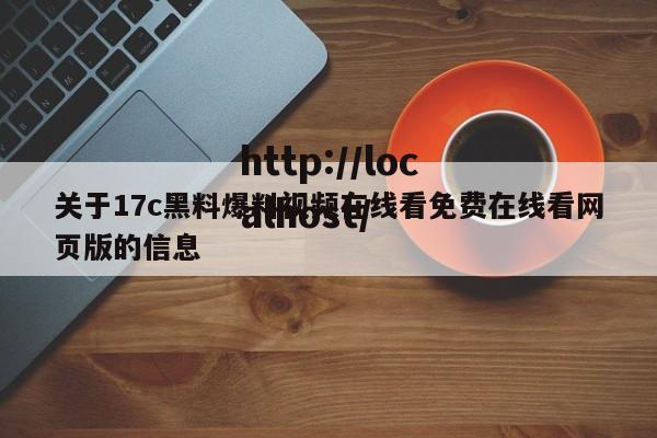 关于17c黑料爆料视频在线看免费在线看网页版的信息