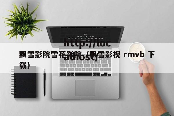 飘雪影院雪花影院（飘雪影视 rmvb 下载）