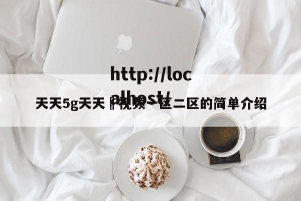 天天5g天天奭视频一区二区的简单介绍